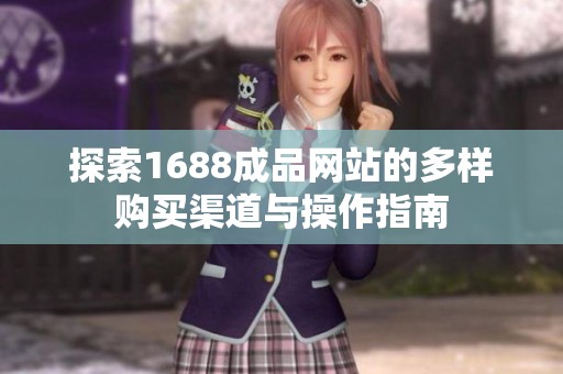 探索1688成品网站的多样购买渠道与操作指南