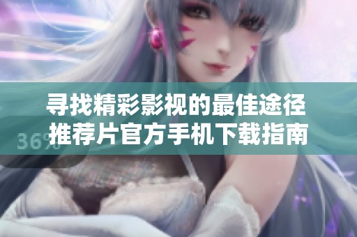 寻找精彩影视的最佳途径 推荐片官方手机下载指南