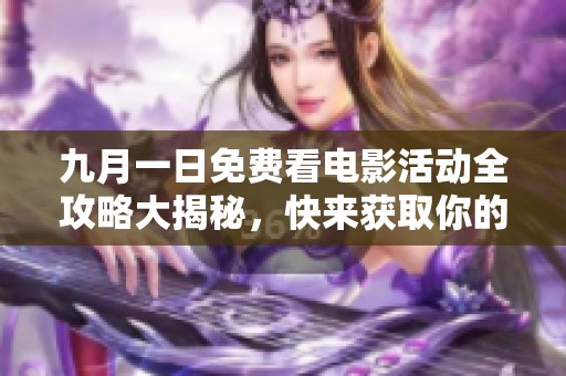 九月一日免费看电影活动全攻略大揭秘，快来获取你的观影福利吧