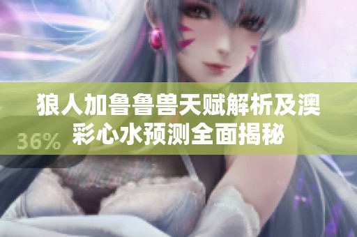 狼人加鲁鲁兽天赋解析及澳彩心水预测全面揭秘