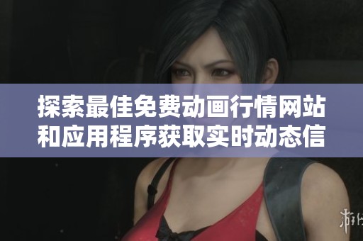 探索最佳免费动画行情网站和应用程序获取实时动态信息