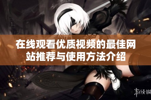 在线观看优质视频的最佳网站推荐与使用方法介绍