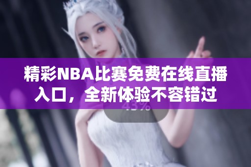 精彩NBA比赛免费在线直播入口，全新体验不容错过
