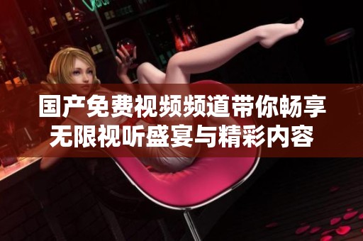 国产免费视频频道带你畅享无限视听盛宴与精彩内容