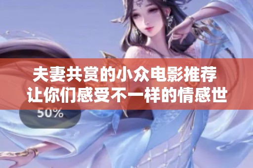 夫妻共赏的小众电影推荐 让你们感受不一样的情感世界