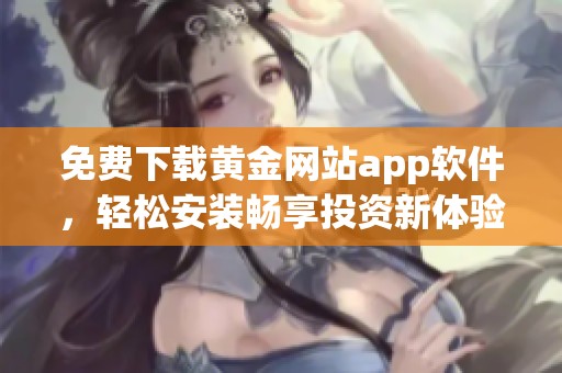 免费下载黄金网站app软件，轻松安装畅享投资新体验