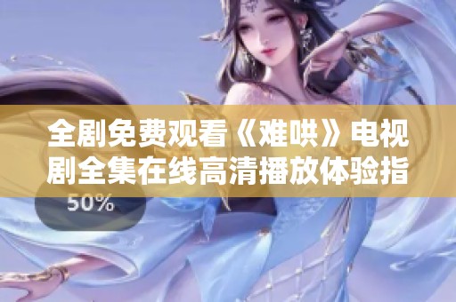全剧免费观看《难哄》电视剧全集在线高清播放体验指南