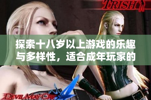 探索十八岁以上游戏的乐趣与多样性，适合成年玩家的精彩选择
