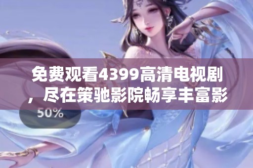 免费观看4399高清电视剧，尽在策驰影院畅享丰富影视资源
