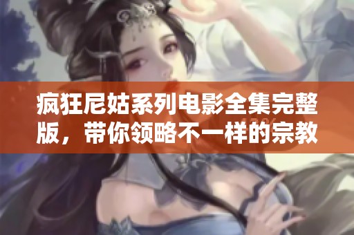 疯狂尼姑系列电影全集完整版，带你领略不一样的宗教喜剧魅力