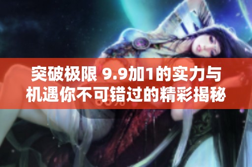 突破极限 9.9加1的实力与机遇你不可错过的精彩揭秘