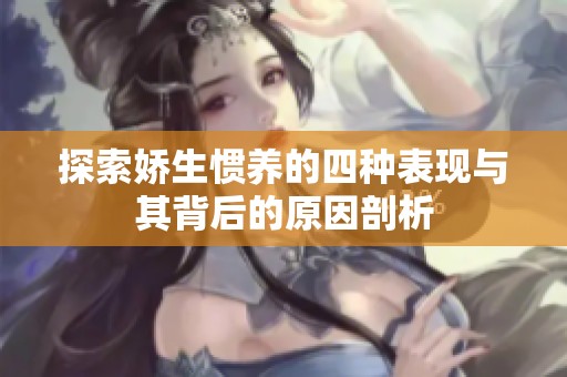 探索娇生惯养的四种表现与其背后的原因剖析