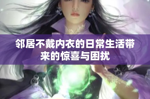 邻居不戴内衣的日常生活带来的惊喜与困扰