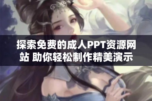 探索免费的成人PPT资源网站 助你轻松制作精美演示文稿