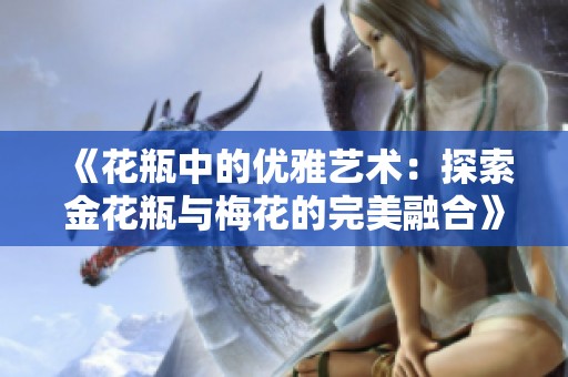 《花瓶中的优雅艺术：探索金花瓶与梅花的完美融合》