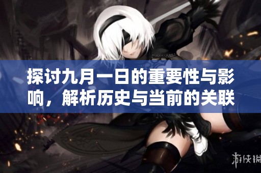 探讨九月一日的重要性与影响，解析历史与当前的关联