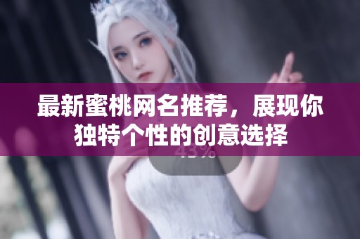 最新蜜桃网名推荐，展现你独特个性的创意选择