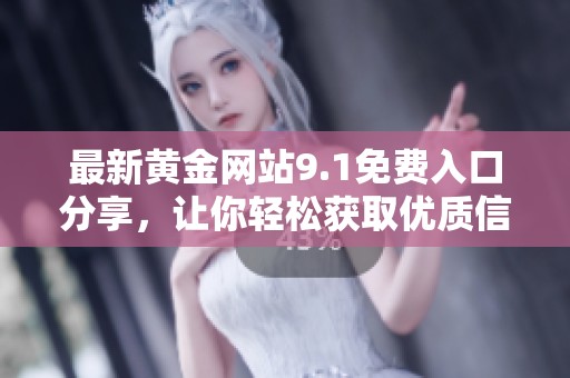 最新黄金网站9.1免费入口分享，让你轻松获取优质信息与资源