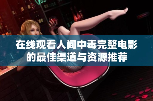 在线观看人间中毒完整电影的最佳渠道与资源推荐