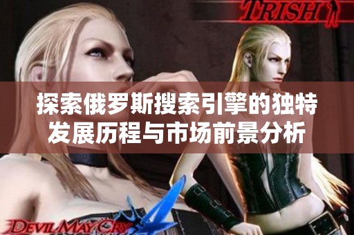 探索俄罗斯搜索引擎的独特发展历程与市场前景分析