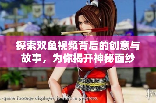 探索双鱼视频背后的创意与故事，为你揭开神秘面纱