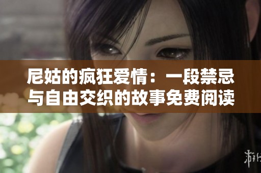 尼姑的疯狂爱情：一段禁忌与自由交织的故事免费阅读