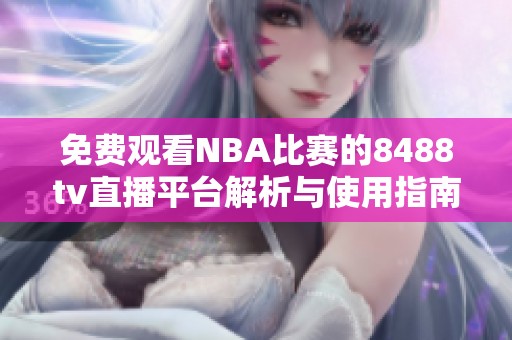 免费观看NBA比赛的8488tv直播平台解析与使用指南