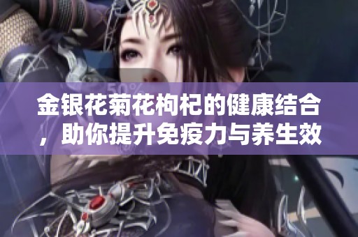 金银花菊花枸杞的健康结合，助你提升免疫力与养生效果