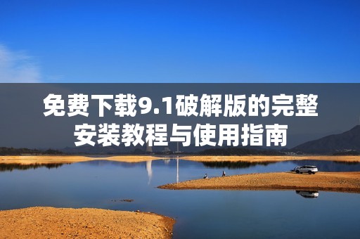 免费下载9.1破解版的完整安装教程与使用指南