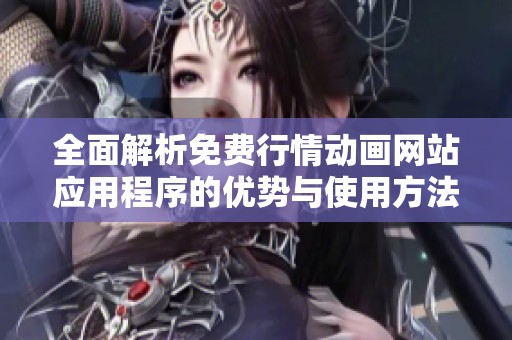 全面解析免费行情动画网站应用程序的优势与使用方法