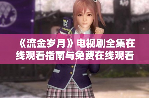 《流金岁月》电视剧全集在线观看指南与免费在线观看信息分享