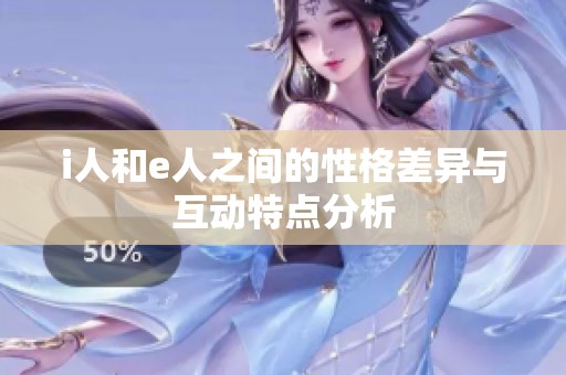 i人和e人之间的性格差异与互动特点分析