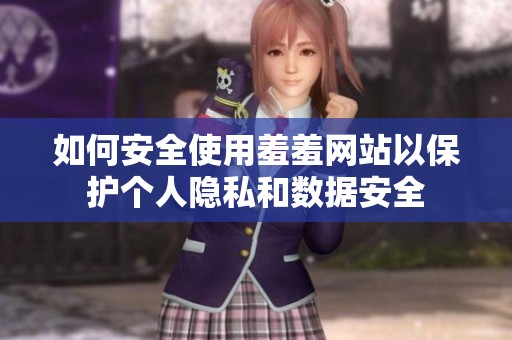 如何安全使用羞羞网站以保护个人隐私和数据安全