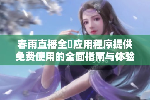春雨直播全婐应用程序提供免费使用的全面指南与体验分享