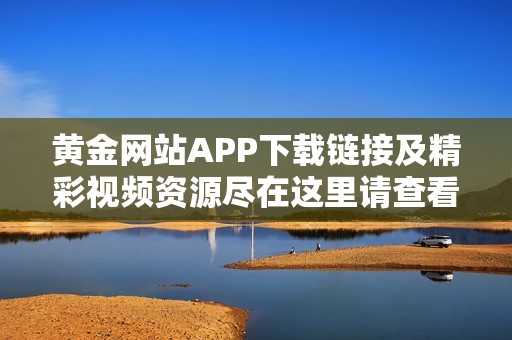黄金网站APP下载链接及精彩视频资源尽在这里请查看
