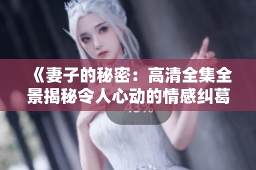 《妻子的秘密：高清全集全景揭秘令人心动的情感纠葛》