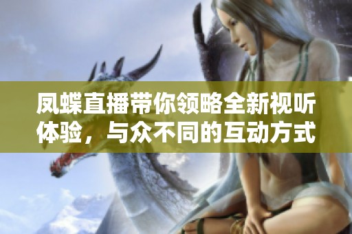 凤蝶直播带你领略全新视听体验，与众不同的互动方式等你来加入