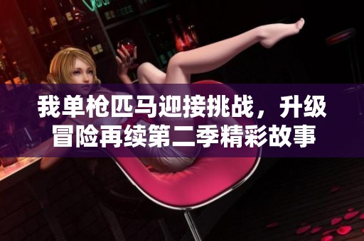 我单枪匹马迎接挑战，升级冒险再续第二季精彩故事