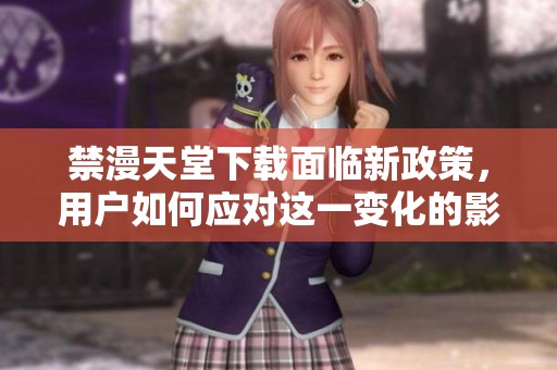 禁漫天堂下载面临新政策，用户如何应对这一变化的影响分析