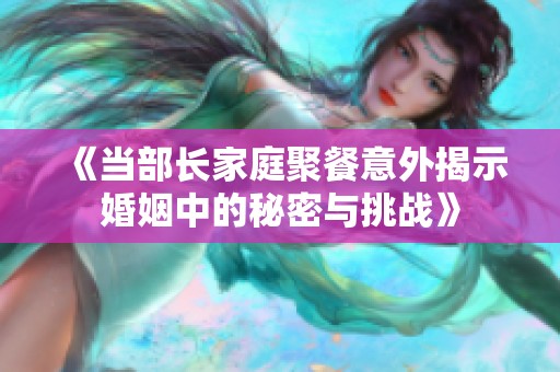 《当部长家庭聚餐意外揭示婚姻中的秘密与挑战》