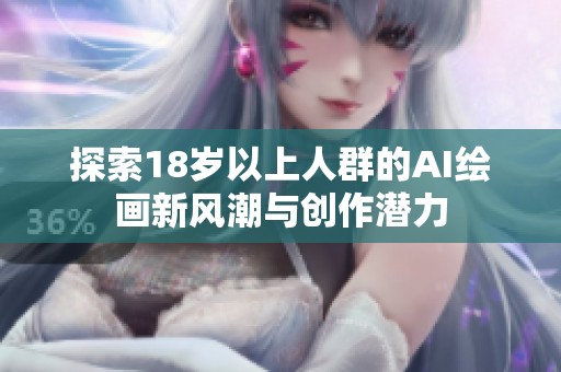 探索18岁以上人群的AI绘画新风潮与创作潜力