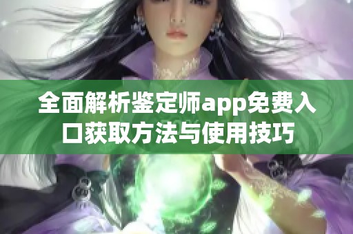全面解析鉴定师app免费入口获取方法与使用技巧
