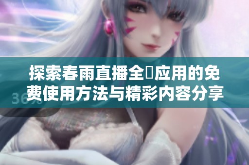 探索春雨直播全婐应用的免费使用方法与精彩内容分享