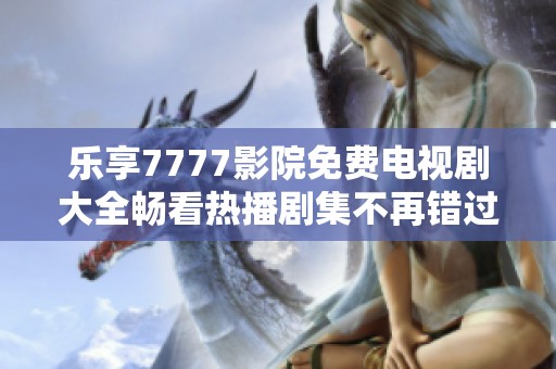 乐享7777影院免费电视剧大全畅看热播剧集不再错过