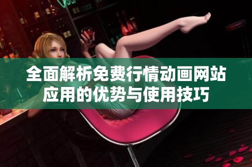 全面解析免费行情动画网站应用的优势与使用技巧