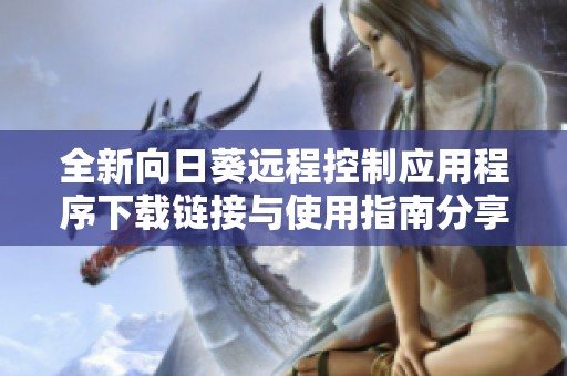 全新向日葵远程控制应用程序下载链接与使用指南分享