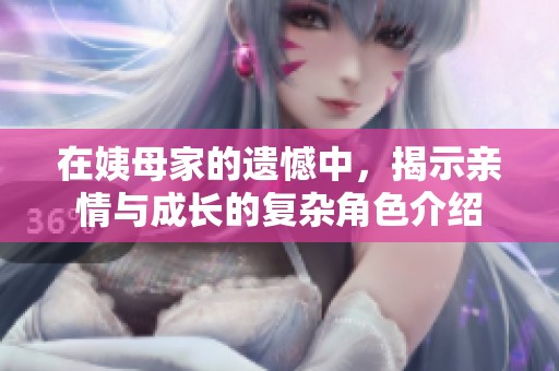 在姨母家的遗憾中，揭示亲情与成长的复杂角色介绍
