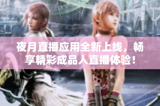 夜月直播应用全新上线，畅享精彩成品人直播体验！