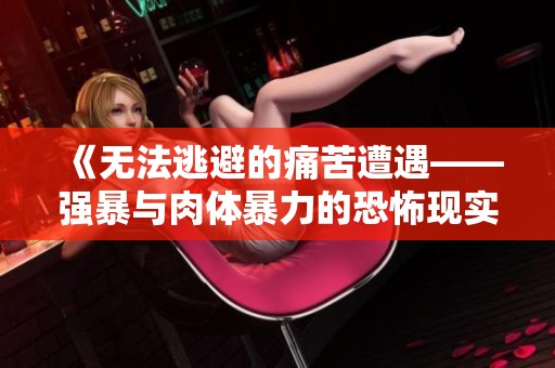 《无法逃避的痛苦遭遇——强暴与肉体暴力的恐怖现实》