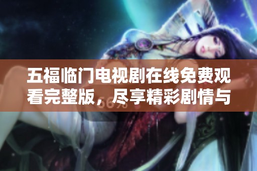 五福临门电视剧在线免费观看完整版，尽享精彩剧情与动人故事